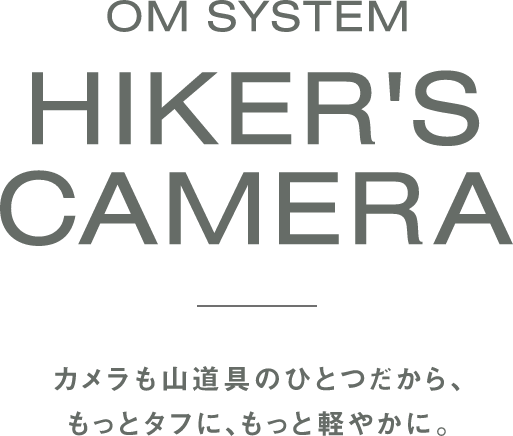 OM SYSTEM HIKER`S CAMERA カメラも山道具のひとつだから、もっとタフに、もっと軽やかに。