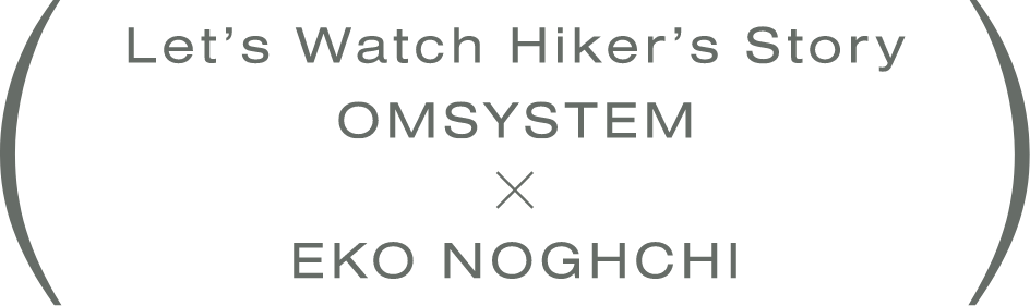 lET`S Watch Hiker`s Story OM SYSTEM EKO NOGUCHI